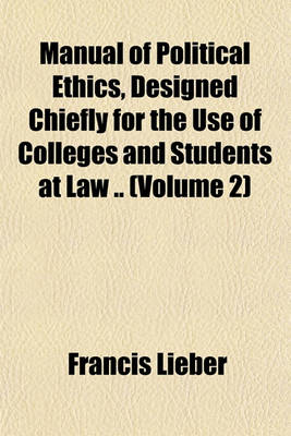 Book cover for Manual of Political Ethics, Designed Chiefly for the Use of Colleges and Students at Law .. (Volume 2)