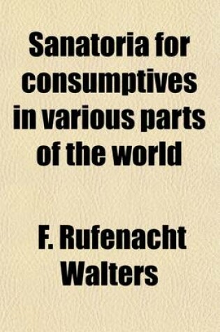 Cover of Sanatoria for Consumptives in Various Parts of the World (France, Germany, Norway, Russia, Switzerland, the United States and the British Possessions); A Critical and Detailed Description Together with an Exposition of the Open-Air or Hygienic Treatment of