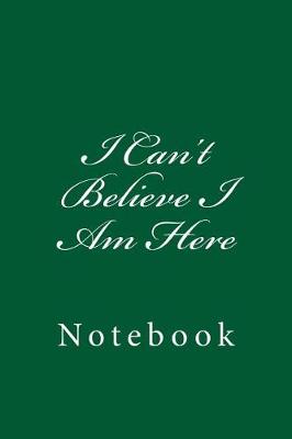 Book cover for I Can't Believe I Am Here