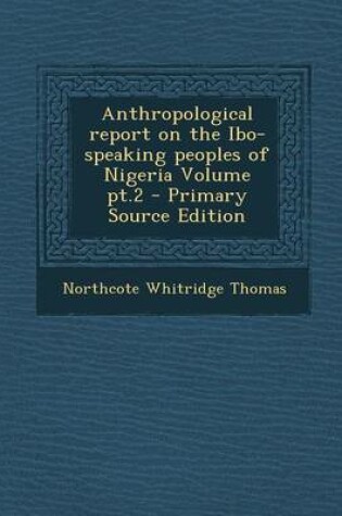 Cover of Anthropological Report on the Ibo-Speaking Peoples of Nigeria Volume PT.2 - Primary Source Edition