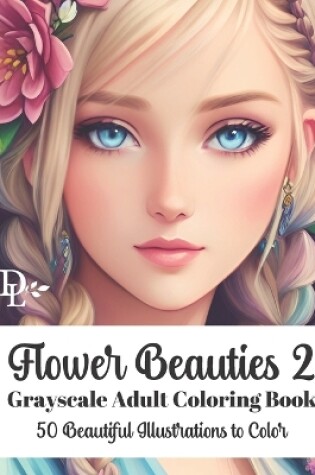 Cover of Flower Beauties 2 - Grayscale Adult Coloring Book