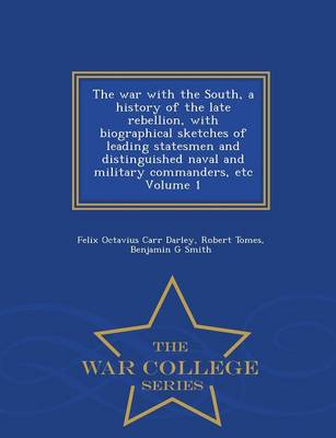 Book cover for The War with the South, a History of the Late Rebellion, with Biographical Sketches of Leading Statesmen and Distinguished Naval and Military Commanders, Etc Volume 1 - War College Series