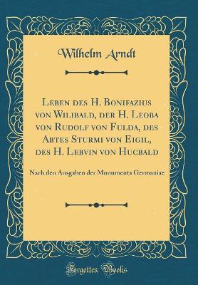 Book cover for Leben Des H. Bonifazius Von Wilibald, Der H. Leoba Von Rudolf Von Fulda, Des Abtes Sturmi Von Eigil, Des H. Lebvin Von Hucbald