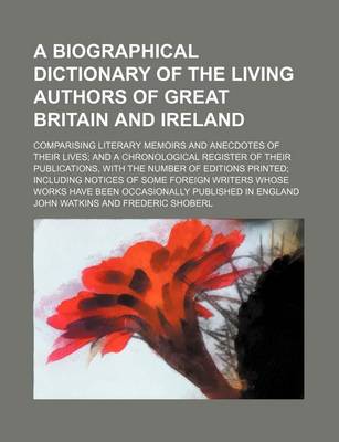 Book cover for A Biographical Dictionary of the Living Authors of Great Britain and Ireland; Comparising Literary Memoirs and Anecdotes of Their Lives and a Chronological Register of Their Publications, with the Number of Editions Printed Including Notices of Some Forei