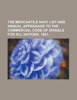 Book cover for The Mercantile Navy List and Annual Appendage to the Commercial Code of Signals for All Nations. 1861