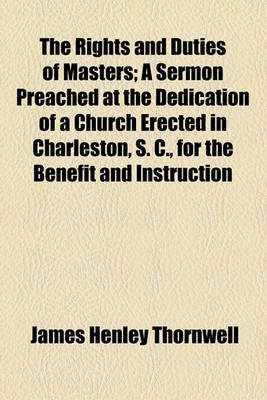 Book cover for The Rights and Duties of Masters; A Sermon Preached at the Dedication of a Church Erected in Charleston, S. C., for the Benefit and Instruction