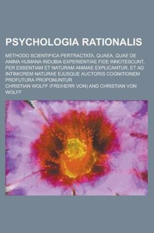 Cover of Psychologia Rationalis; Methodo Scientifica Pertractata, Quaea, Quae de Anima Humana Indubia Experientiae Fide Innotescunt, Per Essentiam Et Naturam a