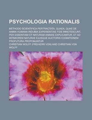 Book cover for Psychologia Rationalis; Methodo Scientifica Pertractata, Quaea, Quae de Anima Humana Indubia Experientiae Fide Innotescunt, Per Essentiam Et Naturam a