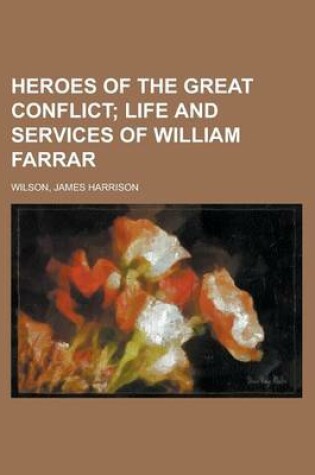 Cover of Heroes of the Great Conflict; Life and Services of William Farrar