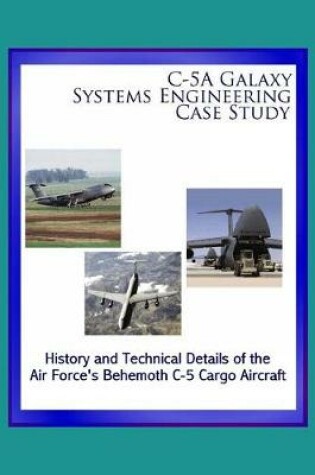 Cover of C-5A Galaxy Systems Engineering Case Study - History and Technical Details of the Air Force's Behemoth C-5 Cargo Aircraft