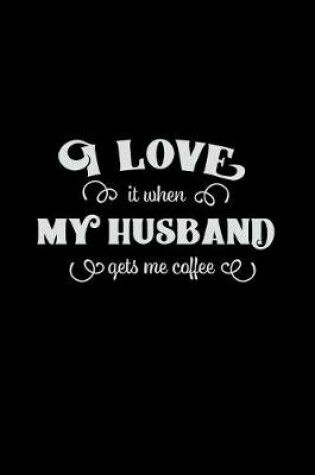Cover of I Love It When My Husband Gets Me Coffee