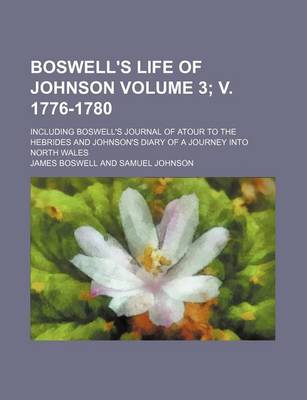 Book cover for Boswell's Life of Johnson; Including Boswell's Journal of Atour to the Hebrides and Johnson's Diary of a Journey Into North Wales Volume 3; V. 1776-1780