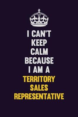 Book cover for I Can't Keep Calm Because I Am A Territory Sales Representative