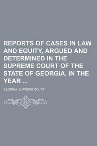 Cover of Reports of Cases in Law and Equity, Argued and Determined in the Supreme Court of the State of Georgia, in the Year (Volume 19)