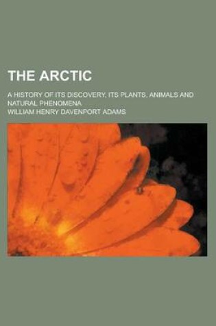 Cover of The Arctic; A History of Its Discovery, Its Plants, Animals and Natural Phenomena