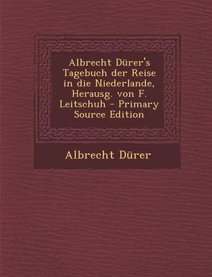 Book cover for Albrecht Durer's Tagebuch Der Reise in Die Niederlande, Herausg. Von F. Leitschuh - Primary Source Edition