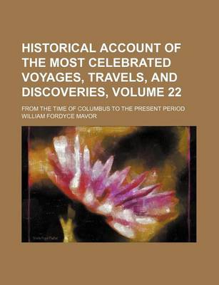 Book cover for Historical Account of the Most Celebrated Voyages, Travels, and Discoveries, Volume 22; From the Time of Columbus to the Present Period