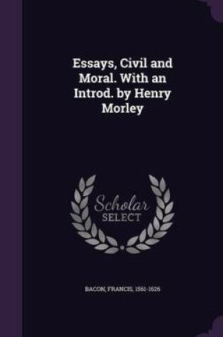 Cover of Essays, Civil and Moral. with an Introd. by Henry Morley