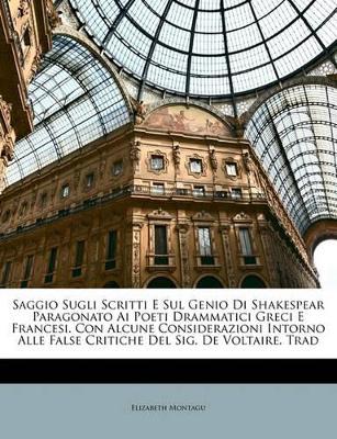 Book cover for Saggio Sugli Scritti E Sul Genio Di Shakespear Paragonato AI Poeti Drammatici Greci E Francesi. Con Alcune Considerazioni Intorno Alle False Critiche del Sig. de Voltaire. Trad