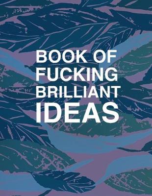 Book cover for Book Of Fucking Brilliant Ideas College Ruled Notebook Journal