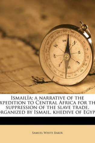 Cover of Ismailia; A Narrative of the Expedition to Central Africa for the Suppression of the Slave Trade, Organized by Ismail, Khedive of Egypt Volume 2