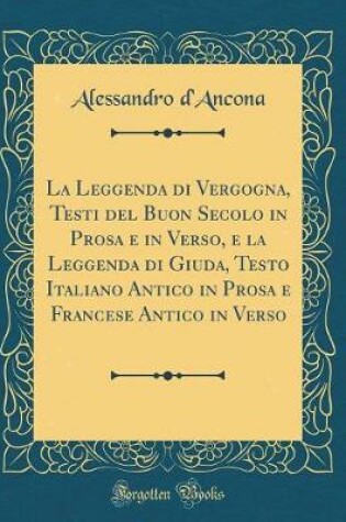 Cover of La Leggenda di Vergogna, Testi del Buon Secolo in Prosa e in Verso, e la Leggenda di Giuda, Testo Italiano Antico in Prosa e Francese Antico in Verso (Classic Reprint)