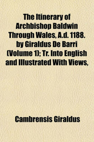 Cover of The Itinerary of Archbishop Baldwin Through Wales, A.D. 1188. by Giraldus de Barri (Volume 1); Tr. Into English and Illustrated with Views,