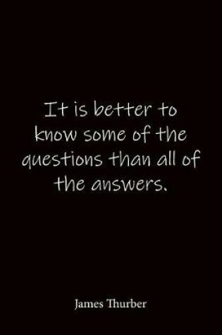 Cover of It is better to know some of the questions than all of the answers. James Thurber