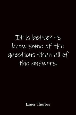 Book cover for It is better to know some of the questions than all of the answers. James Thurber