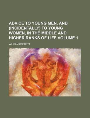 Book cover for Advice to Young Men, and (Incidentally) to Young Women, in the Middle and Higher Ranks of Life Volume 1