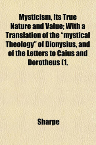 Cover of Mysticism, Its True Nature and Value; With a Translation of the "Mystical Theology" of Dionysius, and of the Letters to Caius and Dorotheus (1,