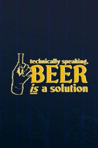 Cover of Technically Speaking, Beer Is A Solution