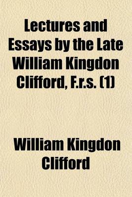 Book cover for Lectures and Essays by the Late William Kingdon Clifford, F.R.S. (Volume 1)