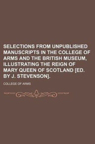 Cover of Selections from Unpublished Manuscripts in the College of Arms and the British Museum, Illustrating the Reign of Mary Queen of Scotland [Ed. by J. Stevenson].