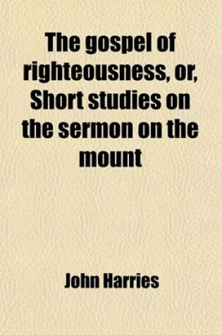 Cover of The Gospel of Righteousness, Or, Short Studies on the Sermon on the Mount