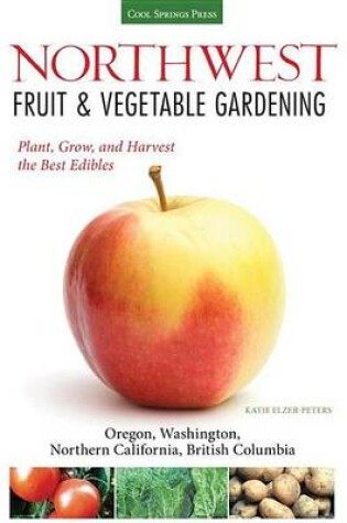 Cover of Northwest Fruit & Vegetable Gardening: Plant, Grow, and Harvest the Best Edibles - Oregon, Washington, Northern California, British Columbia