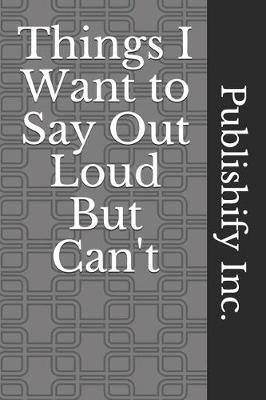 Book cover for Things I Want to Say Out Loud But Can't