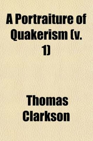 Cover of A Portraiture of Quakerism (V. 1); Taken from a View of the Education and Discipline, Social Manners, Civil and Political Economy, Religious