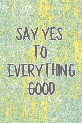 Book cover for Say Yes to Everything Good