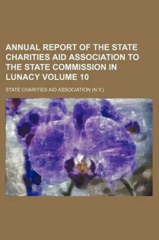 Cover of Annual Report of the State Charities Aid Association to the State Commission in Lunacy Volume 10