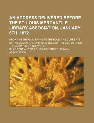 Book cover for An Address Delivered Before the St. Louis Mercantile Library Association, January 6th, 1872; Upon the Thermal Paths to the Pole, the Currents of the Ocean, and the Influence of the Latter Upon the Climates of the World