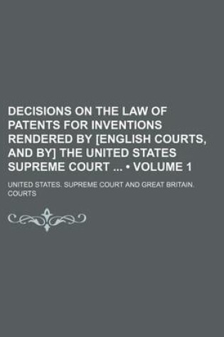 Cover of Decisions on the Law of Patents for Inventions Rendered by [English Courts, and By] the United States Supreme Court (Volume 1)