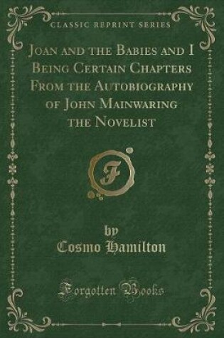 Cover of Joan and the Babies and I Being Certain Chapters from the Autobiography of John Mainwaring the Novelist (Classic Reprint)