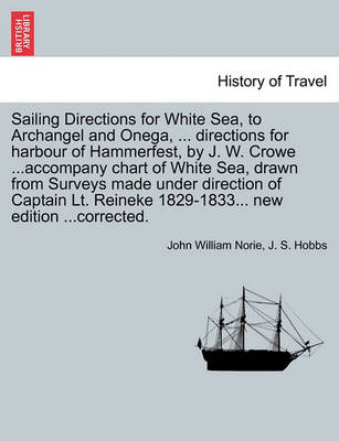 Book cover for Sailing Directions for White Sea, to Archangel and Onega, ... Directions for Harbour of Hammerfest, by J. W. Crowe ...Accompany Chart of White Sea, Drawn from Surveys Made Under Direction of Captain Lt. Reineke 1829-1833... New Edition ...Corrected.