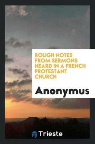 Cover of Rough Notes from Sermons Heard in a French Protestant Church