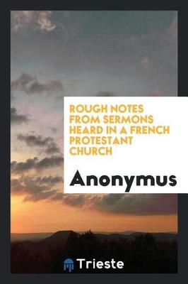 Book cover for Rough Notes from Sermons Heard in a French Protestant Church