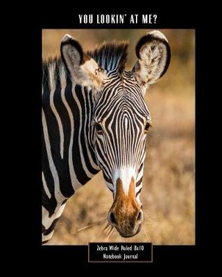 Book cover for You Lookin' at Me? Zebra Wide Ruled 8x10 Notebook Journal
