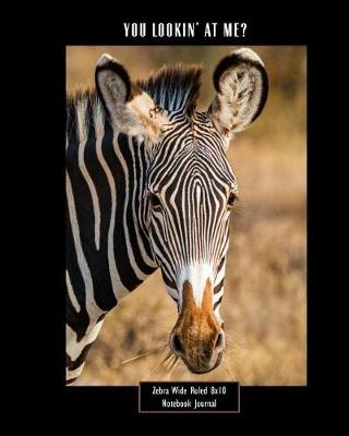 Cover of You Lookin' at Me? Zebra Wide Ruled 8x10 Notebook Journal