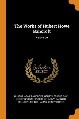 Cover of The Works of Hubert Howe Bancroft; Volume 30