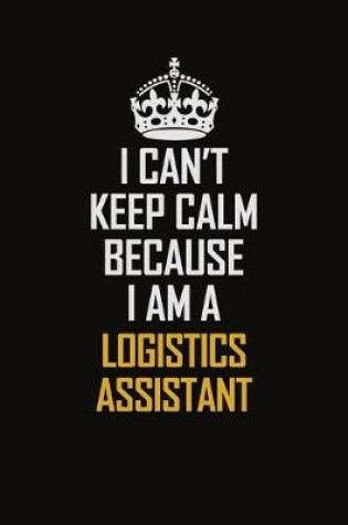 Cover of I Can't Keep Calm Because I Am A Logistics Assistant